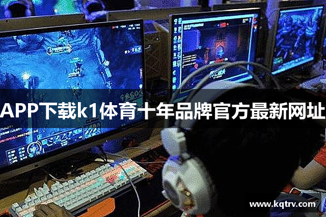 APP下载k1体育十年品牌官方最新网址